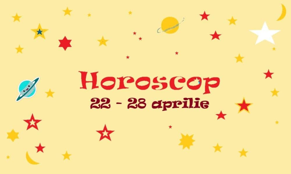 horoscop săptămâna 22 – 28 aprilie: ce oportunități apar și